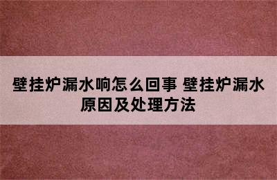 壁挂炉漏水响怎么回事 壁挂炉漏水原因及处理方法